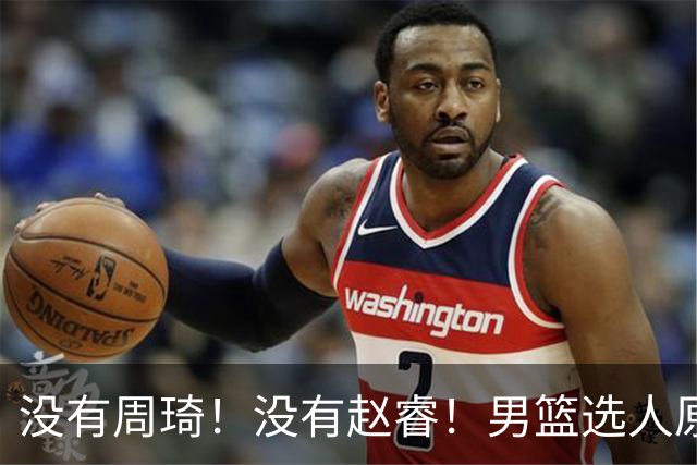 没有周琦！没有赵睿！男篮选人原则曝光，郭士强：没这5点接受不了